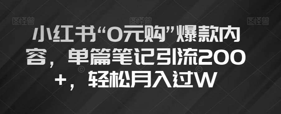 小红书“0元购”爆款内容，单篇笔记引流200+，轻松月入过W【揭秘】-创客云联盟