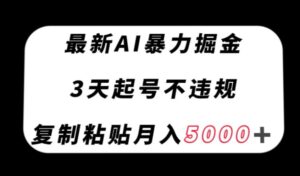 最新AI暴力掘金，3天必起号不违规，复制粘贴月入5000＋【揭秘】-创客云联盟