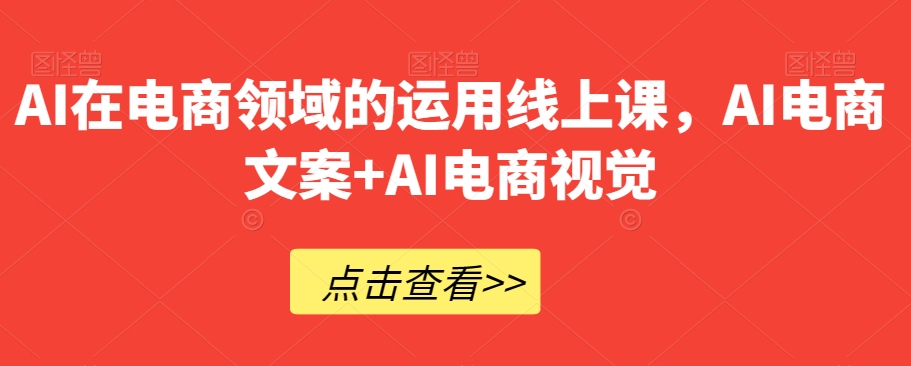 AI在电商领域的运用线上课，​AI电商文案+AI电商视觉-创客云联盟