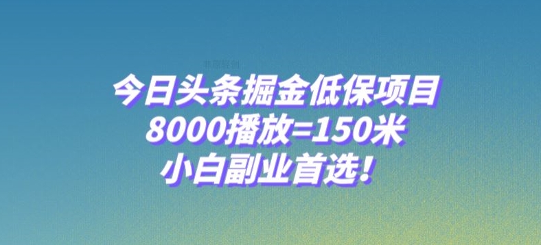 今日头条掘金低保项目，8000播放=150米，小白副业首选【揭秘】-创客云联盟