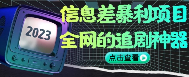 信息差暴利项目，全网的追剧神器,无任何门槛，小白也能月入2W+【揭秘】-创客云联盟