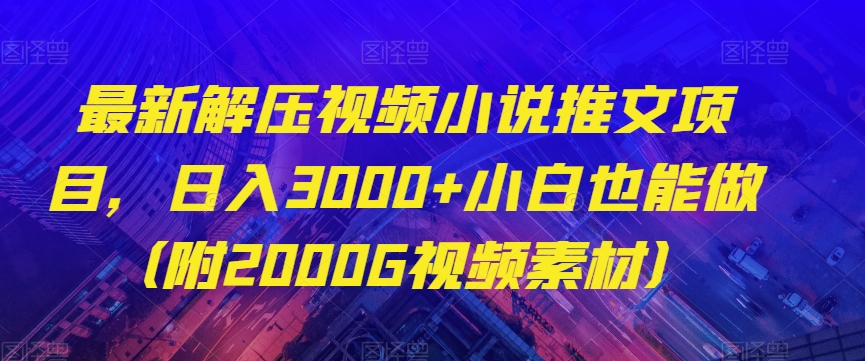 最新解压视频小说推文项目，日入3000+小白也能做（附2000G视频素材）【揭秘】-创客云联盟
