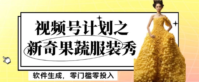 最新项目视频号计划之新奇果蔬服装秀，软件生成，零门槛零投入也可月入5000+【揭秘】-创客云联盟