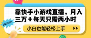 靠快手小游戏直播，月入三万+每天只需两小时，小白也能轻松上手【揭秘】-创客云联盟