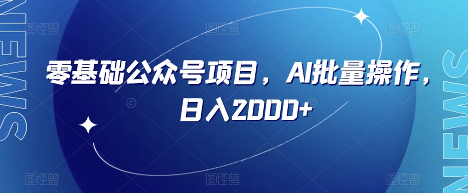 零基础公众号项目，AI批量操作，日入2000+【揭秘】-创客云联盟