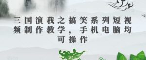 三国演我之搞笑系列短视频制作教学，手机电脑均可操作-创客云联盟
