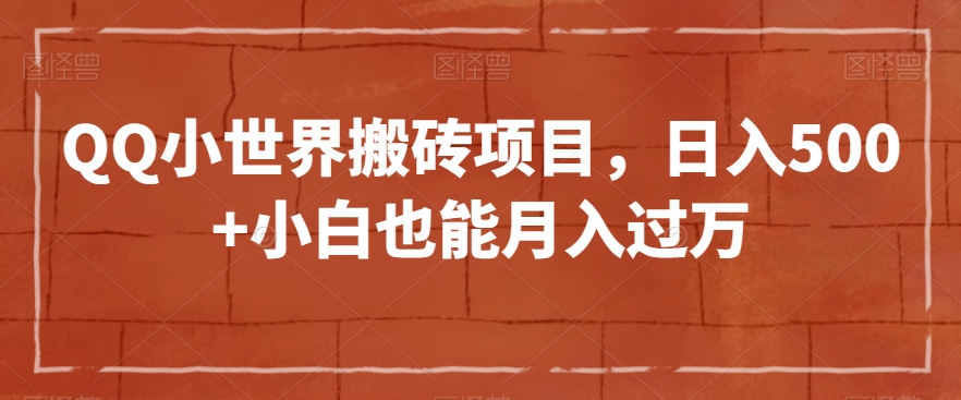 QQ小世界搬砖项目，日入500+小白也能月入过万【揭秘】-创客云联盟