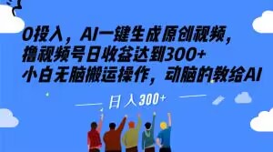 0投入，AI一键生成原创视频，撸视频号日收益达到300+小白无脑搬运操作，动脑的教给AI【揭秘】-创客云联盟