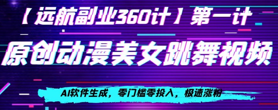 动漫美女跳舞视频，AI软件生成，零门槛零投入，极速涨粉【揭秘】-创客云联盟
