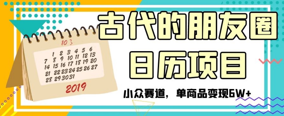 古代的朋友圈日历项目，小众赛道，单商品变现6W+【揭秘】-创客云联盟