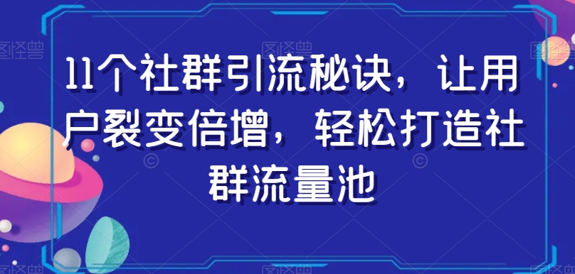 11个社群引流秘诀，让用户裂变倍增，轻松打造社群流量池-创客云联盟