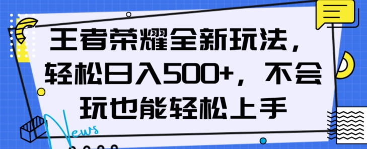 王者荣耀全新玩法，轻松日入500+，小白也能轻松上手【揭秘】-创客云联盟