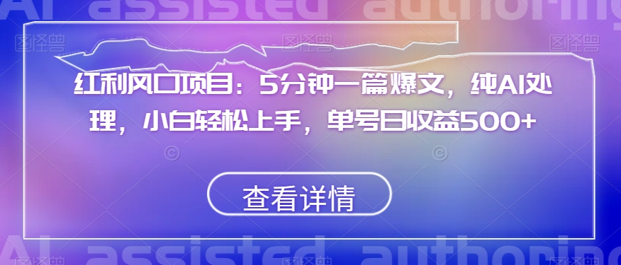 红利风口项目：5分钟一篇爆文，纯AI处理，小白轻松上手，单号日收益500+【揭秘】-创客云联盟
