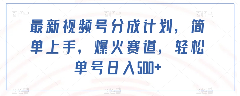 最新视频号分成计划，简单上手，爆火赛道，轻松单号日入500+-创客云联盟