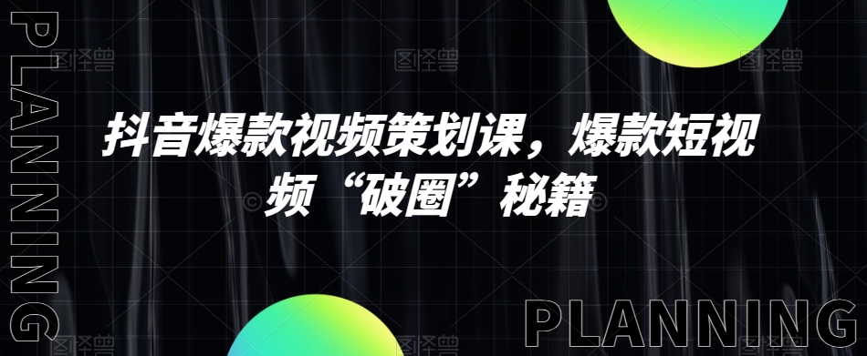抖音爆款视频策划课，爆款短视频“破圈”秘籍-创客云联盟