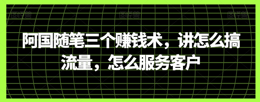 阿国随笔三个赚钱术，讲怎么搞流量，怎么服务客户-创客云联盟