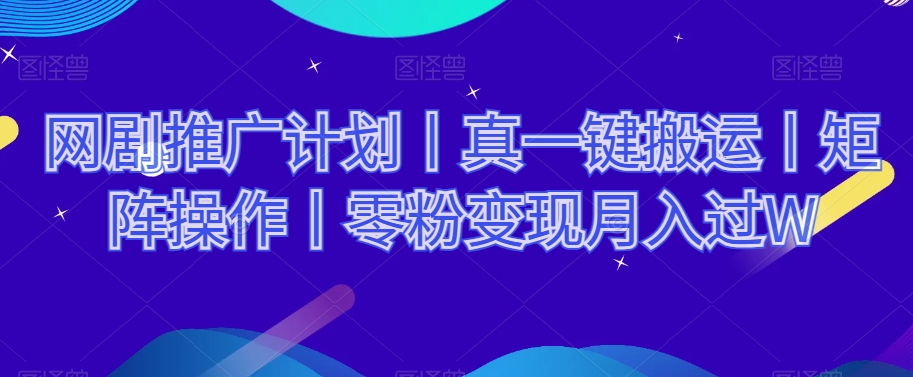 网剧推广计划丨真一键搬运丨矩阵操作丨零粉变现月入过W-创客云联盟