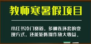 小红书冷门赛道,教师寒暑假项目,多种连环套的变现方式,还能矩阵操作放大收益【揭秘】-创客云联盟