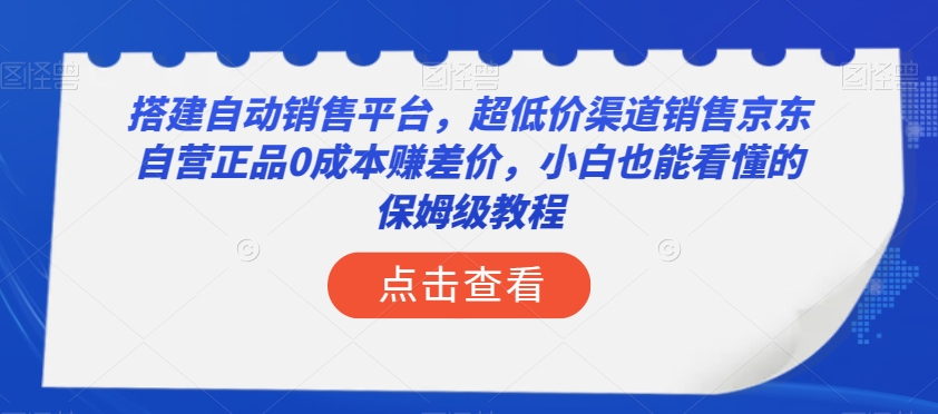 搭建自动销售平台，超低价渠道销售京东自营正品0成本赚差价，小白也能看懂的保姆级教程【揭秘】-创客云联盟