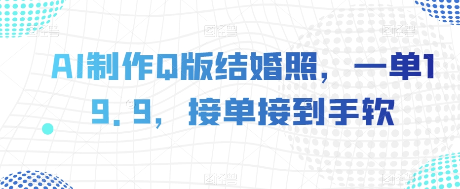 AI制作Q版结婚照，一单19.9，接单接到手软【揭秘】-创客云联盟