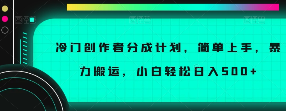 冷门创作者分成计划，简单上手，暴力搬运，小白轻松日入500+【揭秘】-创客云联盟