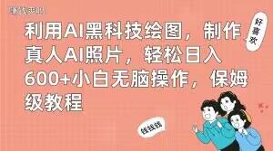 利用AI黑科技绘图，制作真人AI照片，轻松日入600+小白无脑操作，保姆级教程【揭秘】-创客云联盟