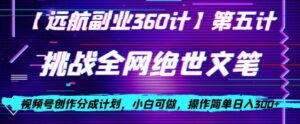 视频号创作分成之挑战全网绝世文笔，小白可做，操作简单日入300+【揭秘】-创客云联盟