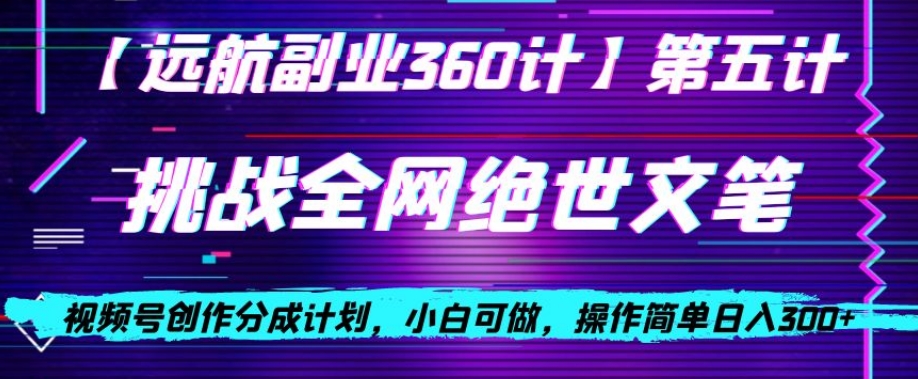 视频号创作分成之挑战全网绝世文笔，小白可做，操作简单日入300+【揭秘】-创客云联盟
