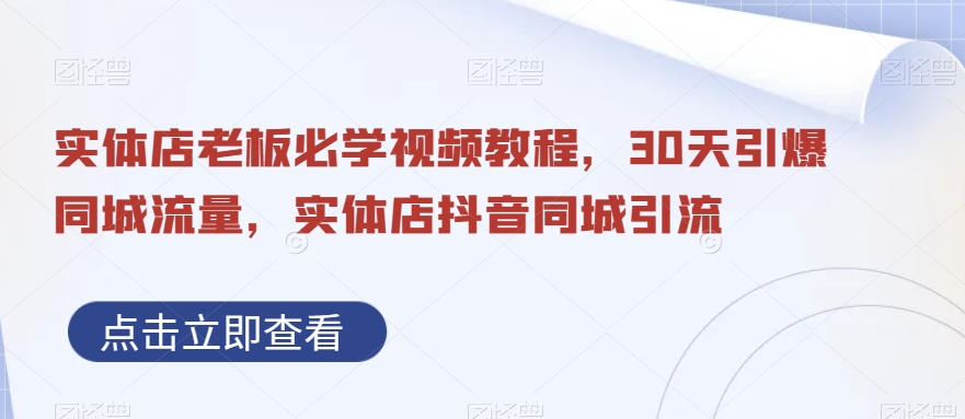 实体店老板必学视频教程，30天引爆同城流量，实体店抖音同城引流-创客云联盟