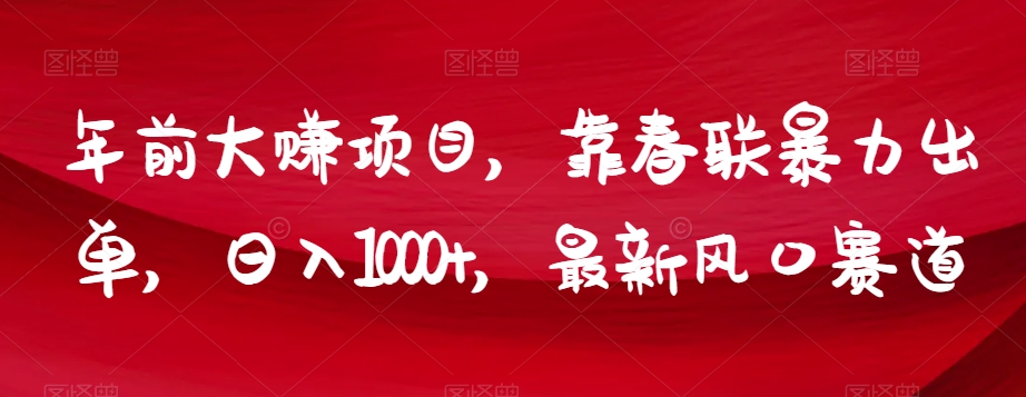 年前大赚项目，靠春联暴力出单，日入1000+，最新风口赛道【揭秘】-创客云联盟