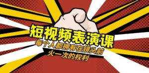 短视频-表演课:每个人都拥有在镜头前火一次的权利(49节视频课)-创客云联盟