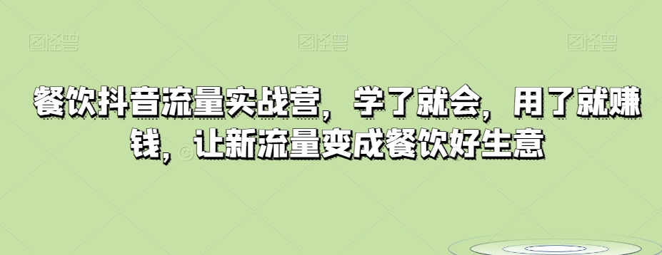 餐饮抖音流量实战营，学了就会，用了就赚钱，让新流量变成餐饮好生意-创客云联盟