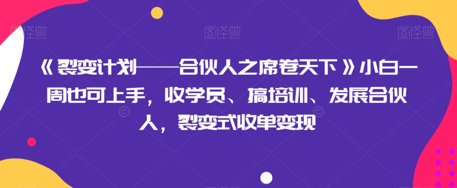 《裂变计划——合伙人之席卷天下》小白一周也可上手，收学员、搞培训、发展合伙人，裂变式收单变现-创客云联盟