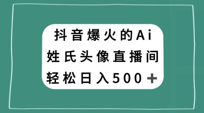 抖音爆火的AI姓氏头像直播，轻松日入500＋-创客云联盟