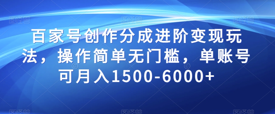百家号创作分成进阶变现玩法，操作简单无门槛，单账号可月入1500-6000+【揭秘】-创客云联盟