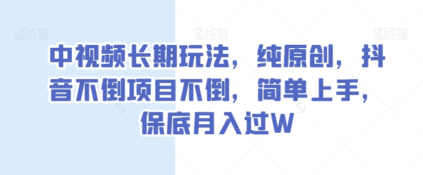 中视频长期玩法，纯原创，抖音不倒项目不倒，简单上手，保底月入过W【揭秘】-创客云联盟