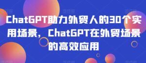 ChatGPT助力外贸人的30个实用场景，ChatGPT在外贸场景的高效应用-创客云联盟