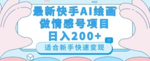 最新快手ai绘画做情感号日入200+玩法【详细教程】【揭秘】-创客云联盟
