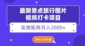 最新景点旅行图片视频打卡，实测矩阵月入2000+，新手可做【揭秘】-创客云联盟
