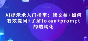AI提示术入门指南:读文档+如何有效提问+了解token+prompt的结构化【揭秘】-创客云联盟