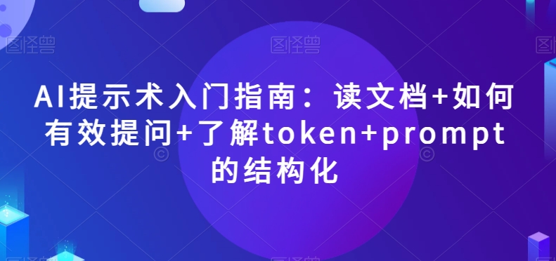 AI提示术入门指南：读文档+如何有效提问+了解token+prompt的结构化【揭秘】-创客云联盟