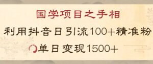 国学项目新玩法利用抖音引流精准国学粉日引100单人单日变现1500【揭秘】-创客云联盟