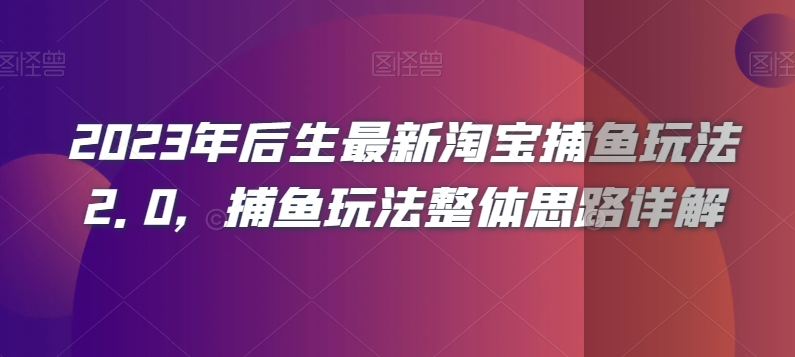 2023年后生最新淘宝捕鱼玩法2.0，捕鱼玩法整体思路详解-创客云联盟