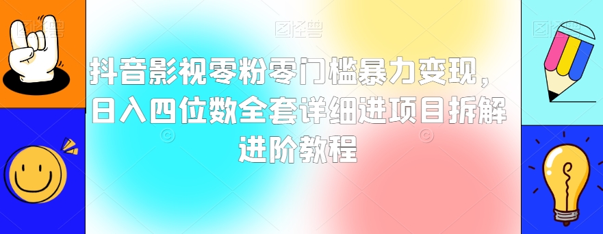 抖音影视零粉零门槛暴力变现，日入四位数全套详细进项目拆解进阶教程【揭秘】-创客云联盟