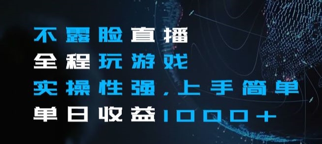 不露脸直播全程玩游戏，实操性强，上手简单，单日收益1000+【揭秘】-创客云联盟