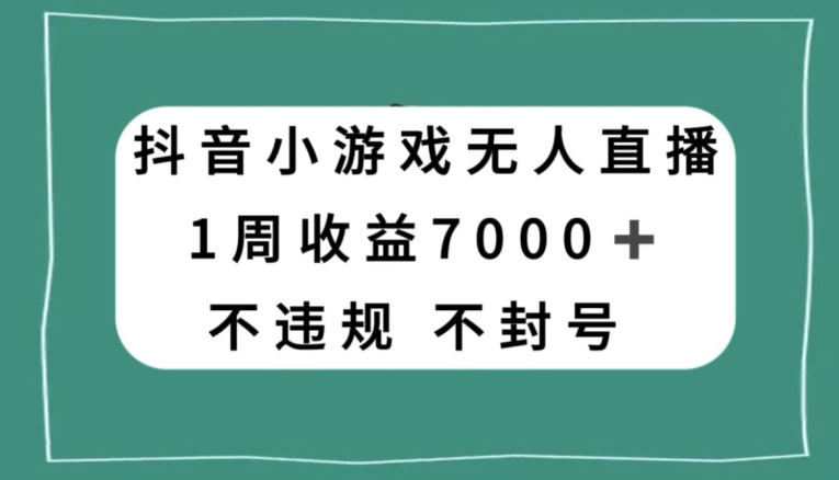抖音小游戏无人直播，不违规不封号1周收益7000+，官方流量扶持【揭秘】-创客云联盟
