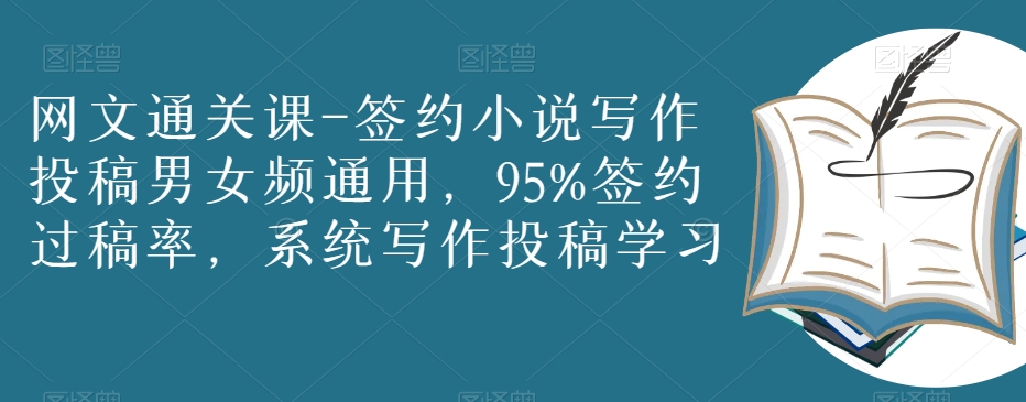 网文通关课-签约小说写作投稿男女频通用，95%签约过稿率，系统写作投稿学习-创客云联盟