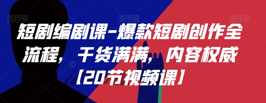 短剧编剧课-爆款短剧创作全流程，干货满满，内容权威【20节视频课】-创客云联盟