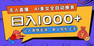 无人直播，AI美女全自动换装跳舞，让人激情澎湃，新人轻松上手，日入1000+【揭秘】-创客云联盟