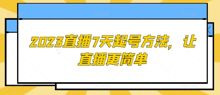 2023直播7天起号方法，让直播更简单-创客云联盟